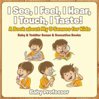 Książka I See, I Feel, I Hear, I Touch, I Taste! A Book About My 5 Senses for Kids - Baby & Toddler Sense & Sensation Books Baby Professor