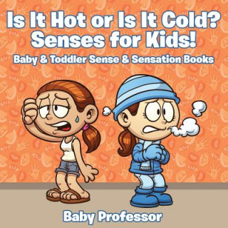Könyv Is it Hot or Is it Cold? Senses for Kids! - Baby & Toddler Sense & Sensation Books Baby Professor