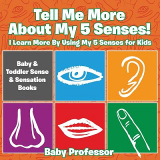 Carte Tell Me More About My 5 Senses! I Learn More By Using My 5 Senses for Kids - Baby & Toddler Sense & Sensation Books Baby Professor