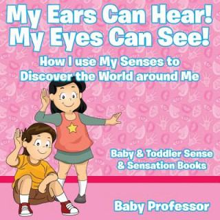Kniha My Ears Can Hear! My Eyes Can See! How I use My Senses to Discover the World Around Me - Baby & Toddler Sense & Sensation Books Baby Professor