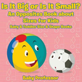 Kniha Is It Big or Is It Small? An Opposites Book About Sizes for Kids - Baby & Toddler Size & Shape Books Baby Professor