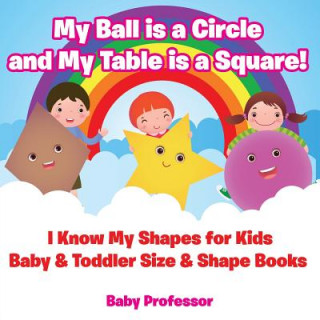 Książka My Ball is a Circle and My Table is a Square! I Know My Shapes for Kids - Baby & Toddler Size & Shape Books Baby Professor