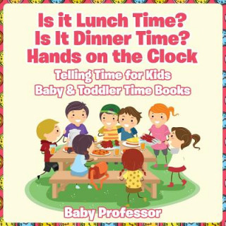 Carte Is it Lunch Time? Is It Dinner Time? Hands on the Clock - Telling Time for Kids - Baby & Toddler Time Books Baby Professor