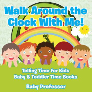 Kniha Walk Around the Clock With Me! Telling Time for Kids - Baby & Toddler Time Books Baby Professor