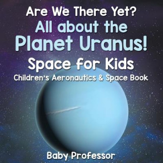 Könyv Are We There Yet? All About the Planet Uranus! Space for Kids - Children's Aeronautics & Space Book Baby Professor