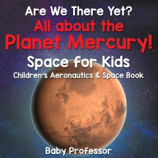 Kniha Are We There Yet? All About the Planet Mercury! Space for Kids - Children's Aeronautics & Space Book Baby Professor