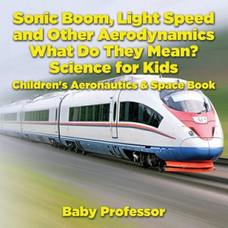 Kniha Sonic Boom, Light Speed and other Aerodynamics - What Do they Mean? Science for Kids - Children's Aeronautics & Space Book Baby Professor