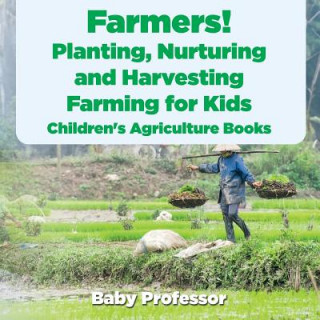 Knjiga Farmers! Planting, Nurturing and Harvesting, Farming for Kids - Children's Agriculture Books Baby Professor