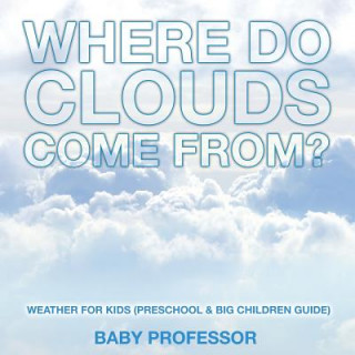 Knjiga Where Do Clouds Come from? Weather for Kids (Preschool & Big Children Guide) Baby Professor