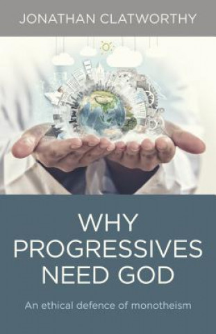 Könyv Why Progressives Need God Jonathan Clatworthy