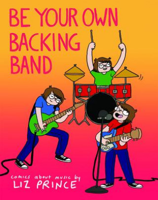 Carte Be Your Own Backing Band: Comics about Music Liz Prince