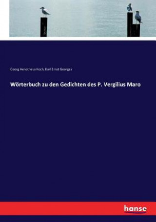 Könyv Woerterbuch zu den Gedichten des P. Vergilius Maro Georg Aenotheus Koch