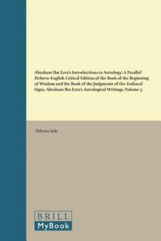 Book Abraham Ibn Ezra's Introductions to Astrology: A Parallel Hebrew-English Critical Edition of the Book of the Beginning of Wisdom and the Book of the J Shlomo Sela