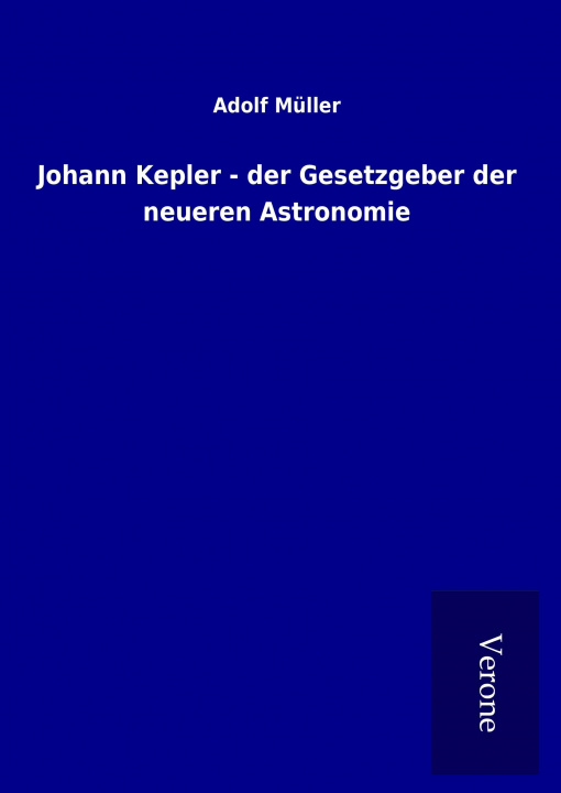 Kniha Johann Kepler - der Gesetzgeber der neueren Astronomie Adolf Müller