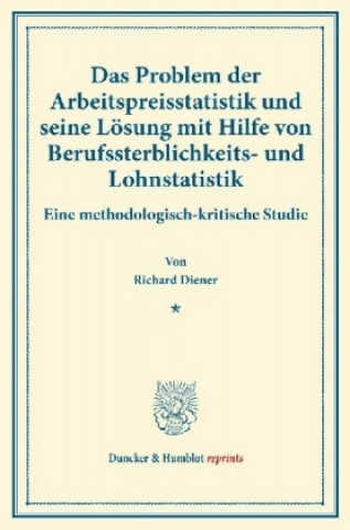 Könyv Das Problem der Arbeitspreisstatistik und seine Lösung mit Hilfe von Berufssterblichkeits- und Lohnstatistik. Richard Diener