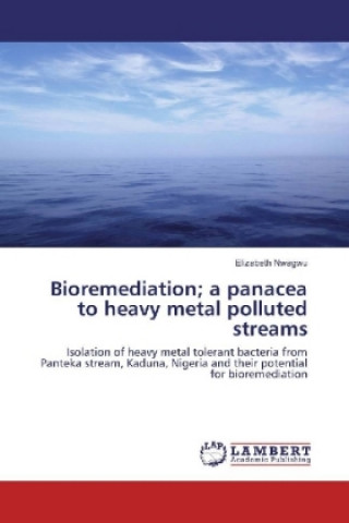 Könyv Bioremediation; a panacea to heavy metal polluted streams Elizabeth Nwagwu