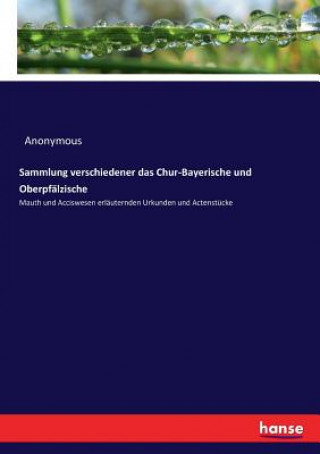 Książka Sammlung verschiedener das Chur-Bayerische und Oberpfalzische ANONYMOUS