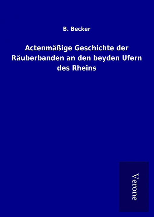 Książka Actenmäßige Geschichte der Räuberbanden an den beyden Ufern des Rheins B. Becker