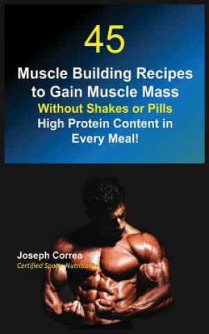 Kniha 45 Muscle Building Recipes to Gain Muscle Mass Without Shakes or Pills Joseph Correa