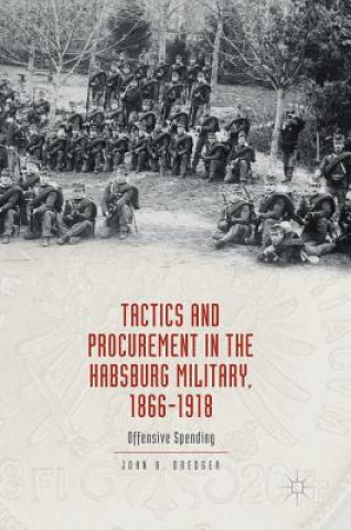 Könyv Tactics and Procurement in the Habsburg Military, 1866-1918 John Dredger