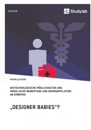 Knjiga Designer Babies? Biotechnologische Moeglichkeiten und moralische Bewertung von Genmanipulation an Embryos Michelle Klein