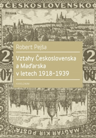 Könyv Vztahy Československa a Maďarska v letech 1918-1939 Robert Pejša