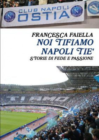 Könyv Noi Tifiamo Napoli Tie' Storie Di Fede E Passione Francesca Faiella