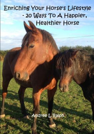 Carte Enriching Your Horse's Lifestyle - 20 Ways to A Happier, Healthier Horse Andree L. Ralph