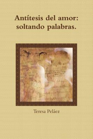 Könyv Antitesis Del Amor: Soltando Palabras Teresa Pelaez