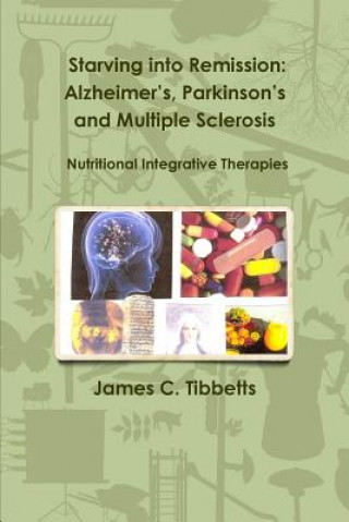 Knjiga Starving into Remission: Alzheimer's, Parkinson's and Multiple Sclerosis Nutritional Integrative Therapies James C. Tibbetts