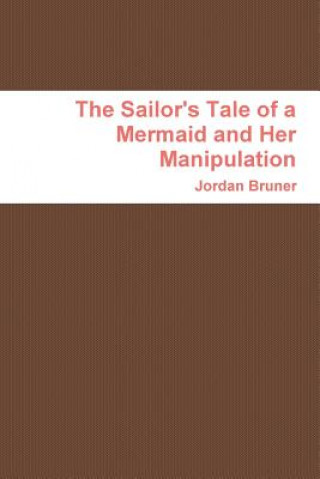 Könyv Sailor's Tale of a Mermaid and Her Manipulation Jordan Bruner