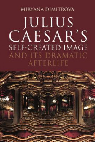 Kniha Julius Caesar's Self-Created Image and Its Dramatic Afterlife Dimitrova