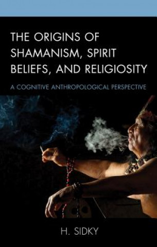 Kniha Origins of Shamanism, Spirit Beliefs, and Religiosity H. Sidky