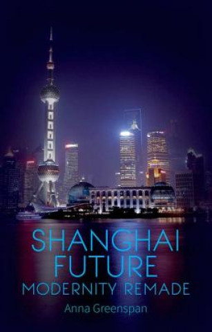 Book Shanghai Future: Modernity Remade Anna Greenspan