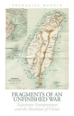 Kniha Fragments of an Unfinished War: Taiwanese Entrepreneurs and the Partition of China Francoise Mengin