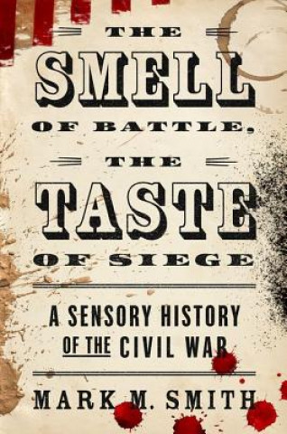 Książka The Smell of Battle, the Taste of Siege: A Sensory History of the Civil War Mark M. Smith