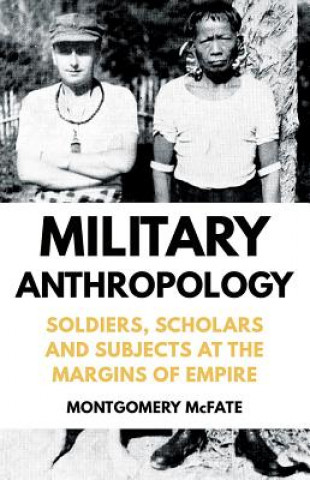 Kniha Military Anthropology: Soldiers, Scholars and Subjects at the Margins of Empire Montgomery McFate