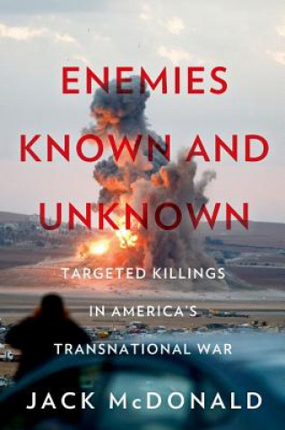 Carte Enemies Known and Unknown: Targeted Killings in America's Transnational Wars Jack McDonald