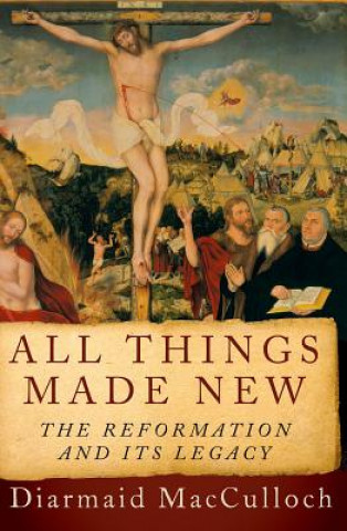 Kniha All Things Made New: The Reformation and Its Legacy Diarmaid MacCulloch