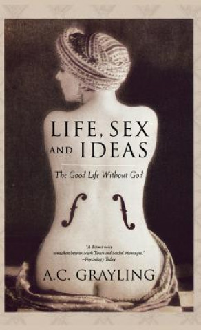 Kniha Life, Sex, and Ideas: The Good Life Without God A. C. Grayling