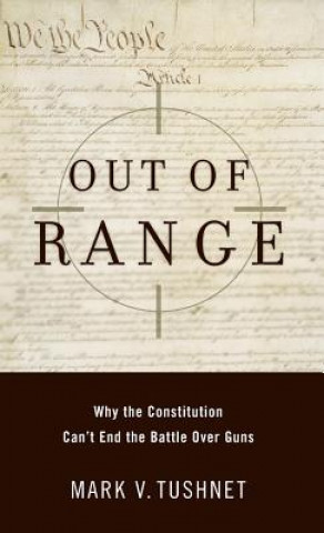 Carte Out of Range: Why the Constitution Can't End the Battle Over Guns Mark V. Tushnet