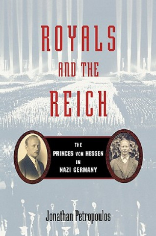 Kniha Royals and the Reich: The Princes Von Hessen in Nazi Germany Jonathan Petropoulos