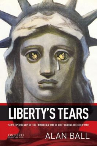 Kniha Liberty's Tears: Soviet Portraits of the 'American Way of Life' During the Cold War Alan M. Ball