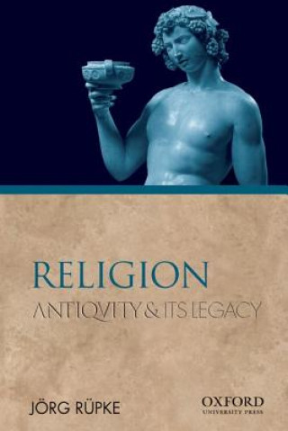 Kniha Religion: Antiquity and Its Legacy Jeorg Reupke