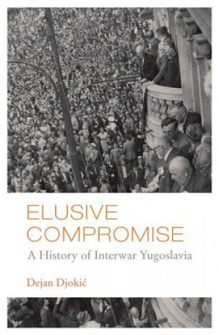 Kniha Elusive Compromise: A History of Interwar Yugoslavia Dejan Djokic