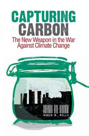 Carte Capturing Carbon: The New Weapon in the War Against Climate Change Robin Mills