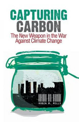 Könyv Capturing Carbon: The New Weapon in the War Against Climate Change Robin Mills