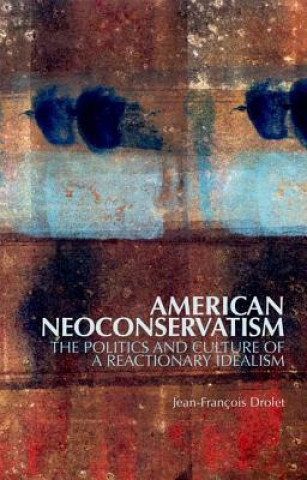 Książka American Neoconservatism: The Politics and Culture of a Reactionary Idealism Jean-Francois Drolet