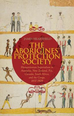 Kniha The Aborigines' Protection Society: Humanitarian Imperialism in Australia, New Zealand, Fiji, Canada, South Africa, and the Congo, 1836-1909 James Heartfield
