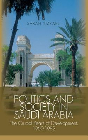 Książka Politics and Society in Saudi Arabia: The Crucial Years of Development, 1960-1982 Sarah Yizraeli